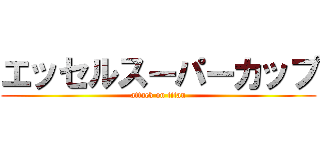 エッセルスーパーカップ (attack on titan)