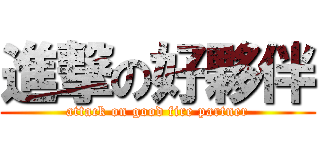進撃の好夥伴 (attack on good fire partner)