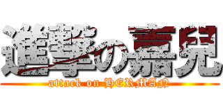 進撃の嘉兒 (attack on HERMAN)