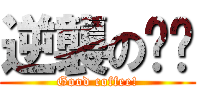 逆襲の咖啡 (Good coffee!)