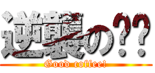 逆襲の咖啡 (Good coffee!)