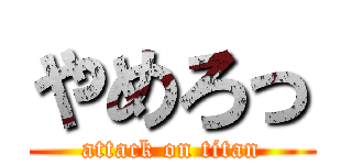 やめろっ (attack on titan)