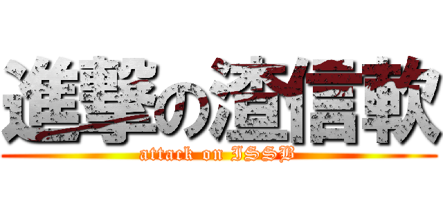 進撃の渣信軟 (attack on ISSB)