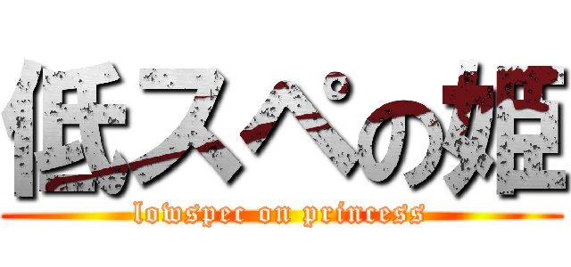 低スペの姫 (lowspec on princess)