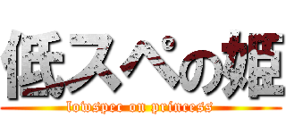 低スペの姫 (lowspec on princess)
