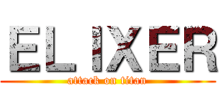 ＥＬＩＸＥＲ (attack on titan)