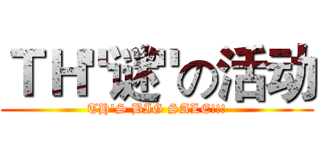 ＴＨ"谜"の活动 (TH'S BIG SALE!!!)