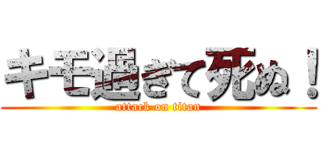 キモ過ぎて死ぬ！ (attack on titan)