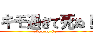 キモ過ぎて死ぬ！ (attack on titan)