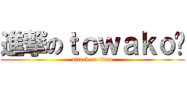 進撃のｔｏｗａｋｏ	 (attack on titan)