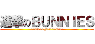 進撃のＢＵＮＮＩＥＳ (attack on giant bunnies)
