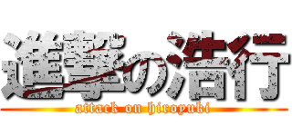 進撃の浩行 (attack on hiroyuki)