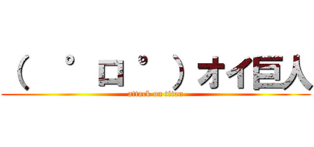 （   °ロ °）オイ巨人 (attack on titan)
