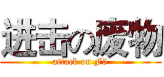 进击の废物 (attack on F5)