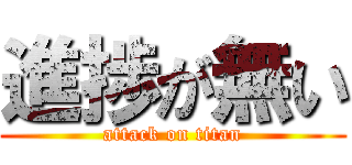 進捗が無い (attack on titan)