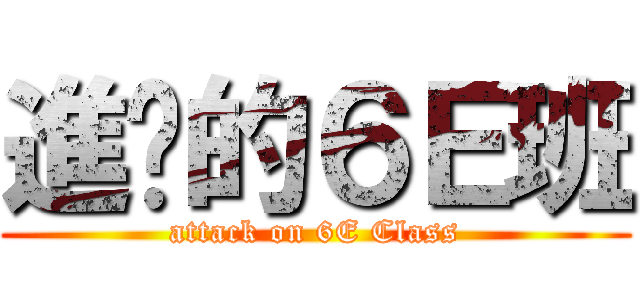 進擊的６Ｅ班 (attack on 6E Class)