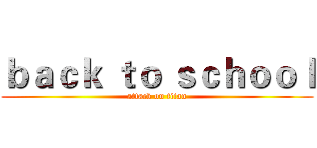 ｂａｃｋ ｔｏ ｓｃｈｏｏｌ (attack on titan)