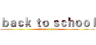 ｂａｃｋ ｔｏ ｓｃｈｏｏｌ (attack on titan)
