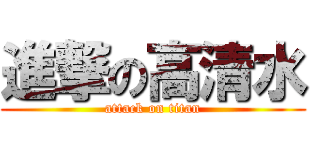 進撃の高清水 (attack on titan)