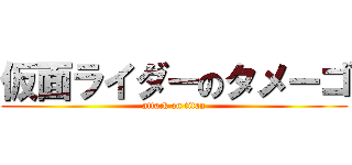 仮面ライダーのタメーゴ (attack on titan)