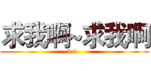 求我啊~求我啊 (lai  )