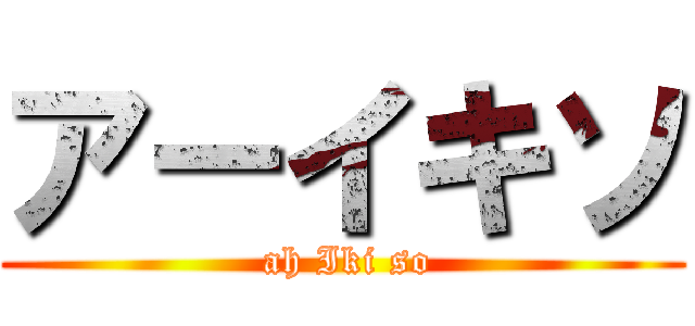 アーイキソ ( ah Iki so)