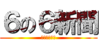 ６の６新聞 (作　七原淳平)