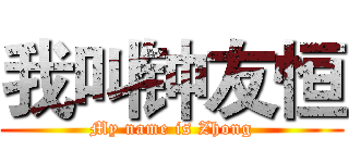我叫钟友恒 (My name is Zhong)