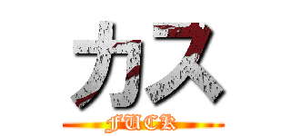 カス (FUCK)