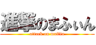 進撃のまふぃん (attack on muffin)