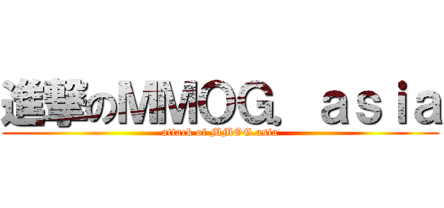 進撃のＭＭＯＧ．ａｓｉａ (attack of MMOG.asia)