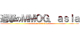進撃のＭＭＯＧ．ａｓｉａ (attack of MMOG.asia)