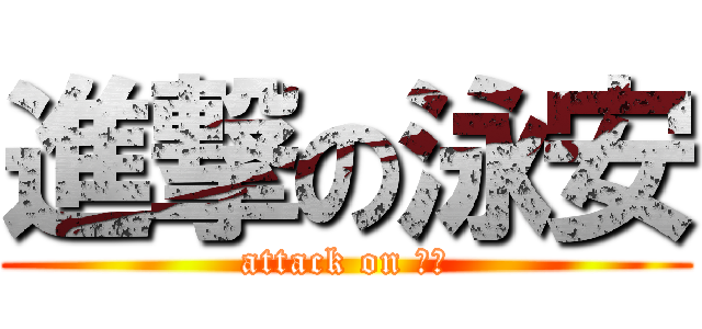 進撃の泳安 (attack on ？？)