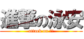 進撃の泳安 (attack on ？？)