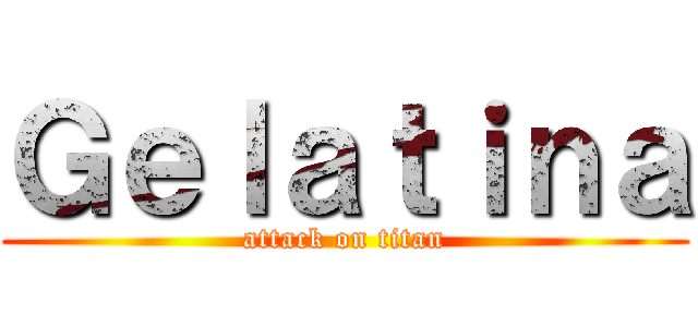 Ｇｅｌａｔｉｎａ (attack on titan)