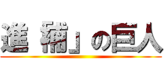 進「補」の巨人 ()