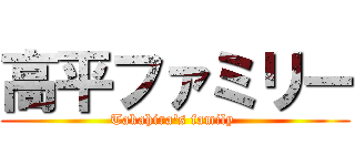 高平ファミリー (Takahira's family )