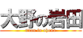大野の岩田 (titan in ohono)