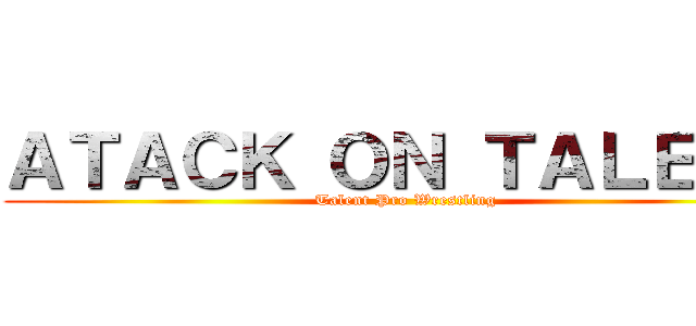 ＡＴＡＣＫ ＯＮ ＴＡＬＥＮＴ (Talent Pro Wrestling)
