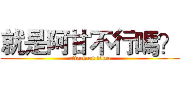 就是阿甘不行嗎？ (attack on titan)