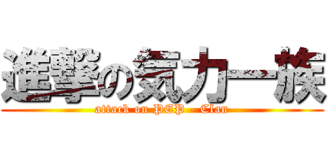 進撃の気力一族 (attack on PEP - Clan)