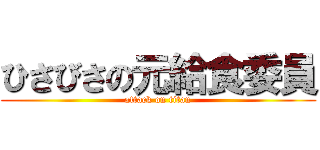 ひさびさの元給食委員 (attack on titan)