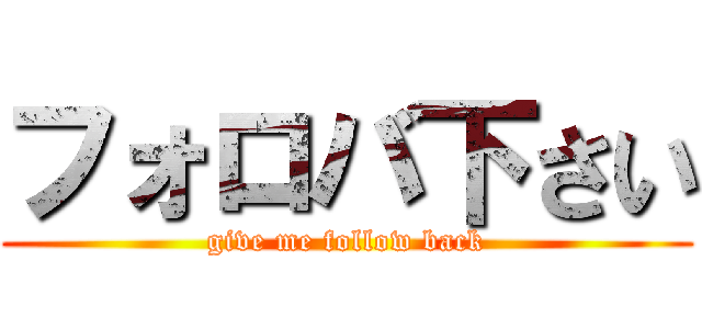 フォロバ下さい (give me follow back)