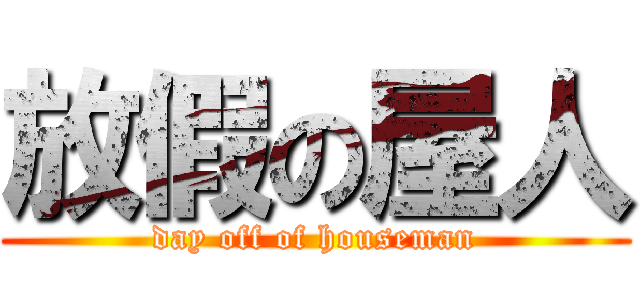 放假の屋人 (day off of houseman)