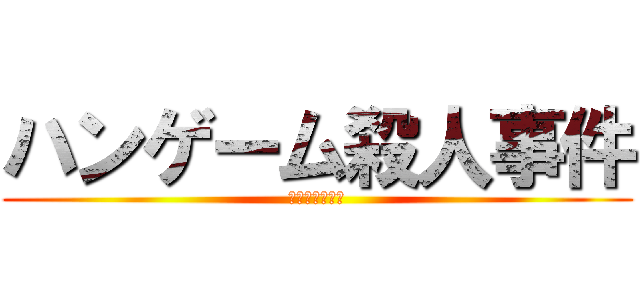 ハンゲーム殺人事件 (犯人は誰だ！？)