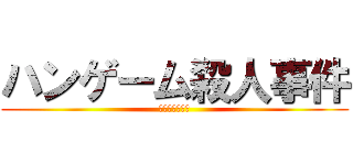 ハンゲーム殺人事件 (犯人は誰だ！？)