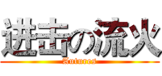 进击の流火 (Autures)