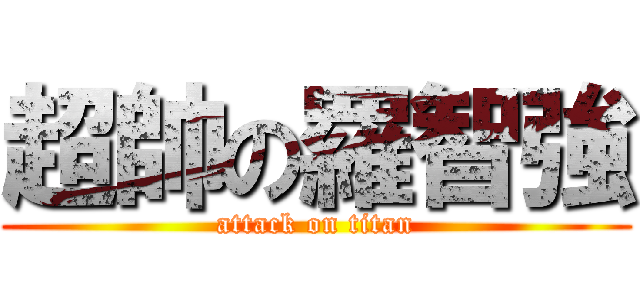 超帥の羅智強 (attack on titan)