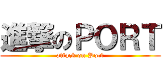 進撃のＰＯＲＴ (attack on Port)