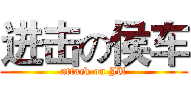 进击の侯车 (attack on JU)